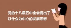 党的十八届五中全会提出了以什么为中心的发展思想